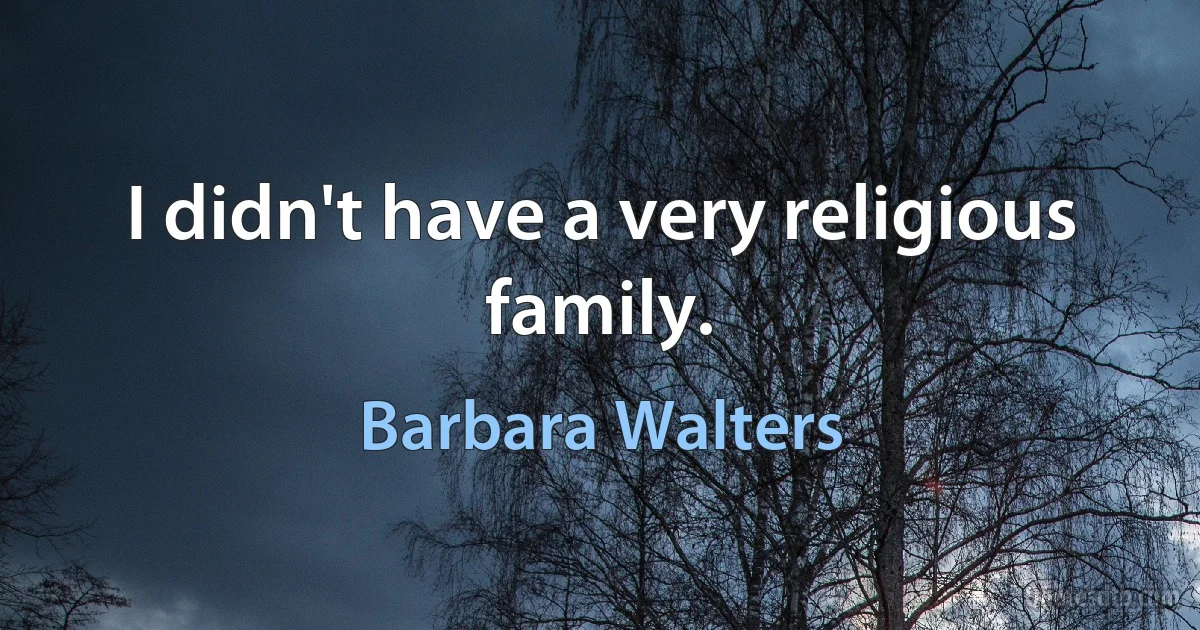 I didn't have a very religious family. (Barbara Walters)