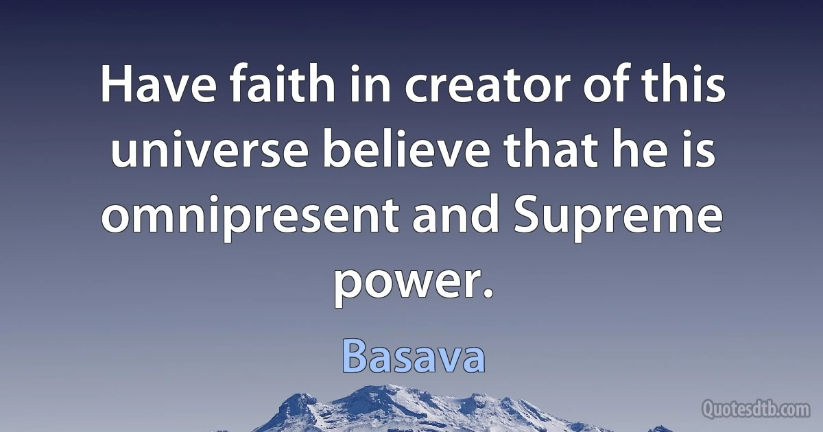 Have faith in creator of this universe believe that he is omnipresent and Supreme power. (Basava)