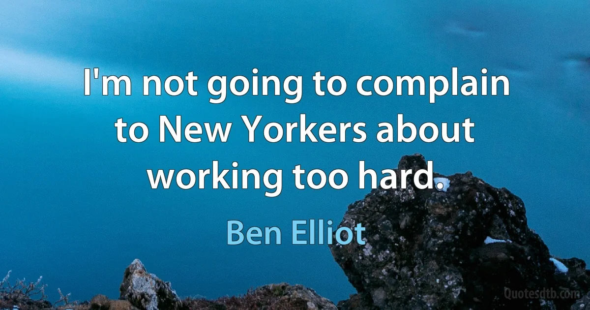 I'm not going to complain to New Yorkers about working too hard. (Ben Elliot)