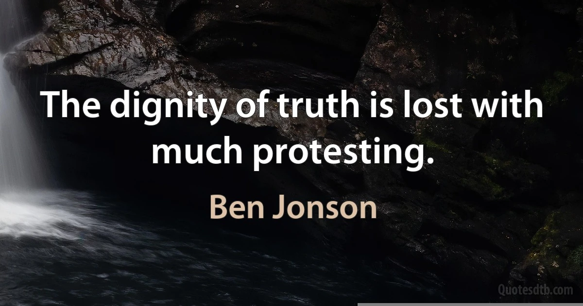 The dignity of truth is lost with much protesting. (Ben Jonson)