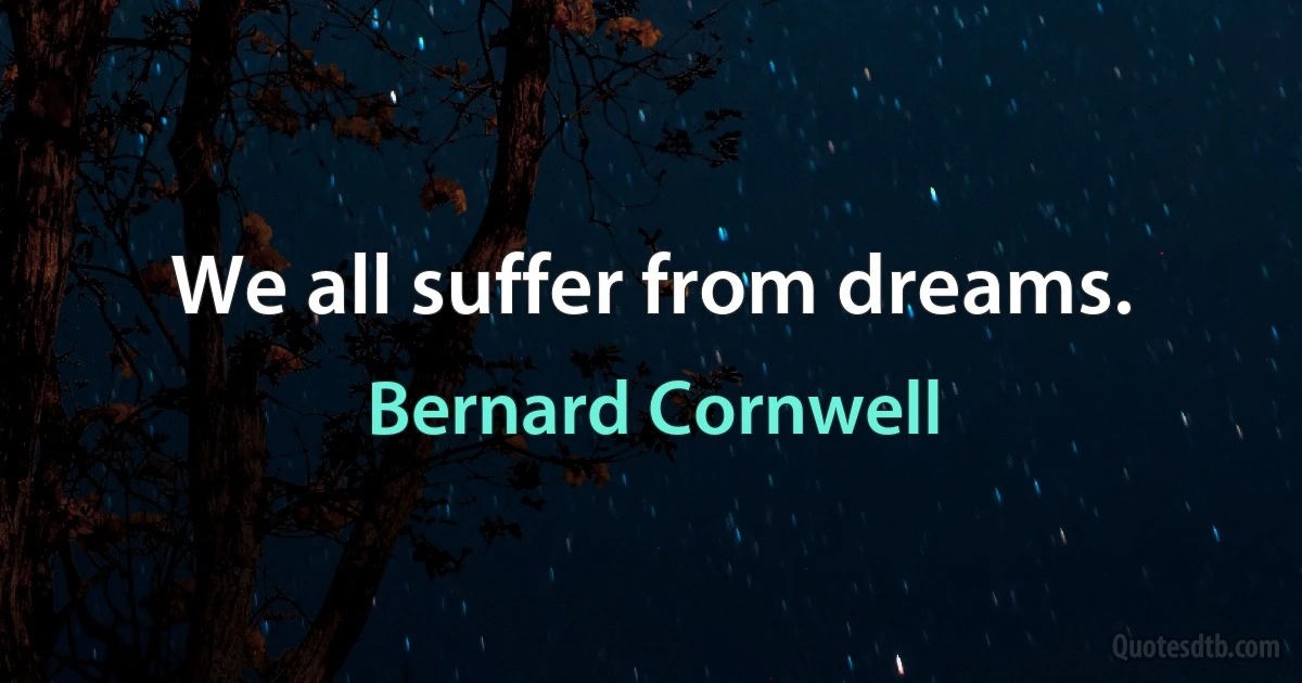 We all suffer from dreams. (Bernard Cornwell)