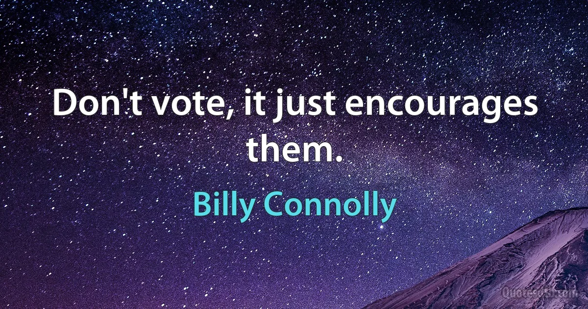 Don't vote, it just encourages them. (Billy Connolly)