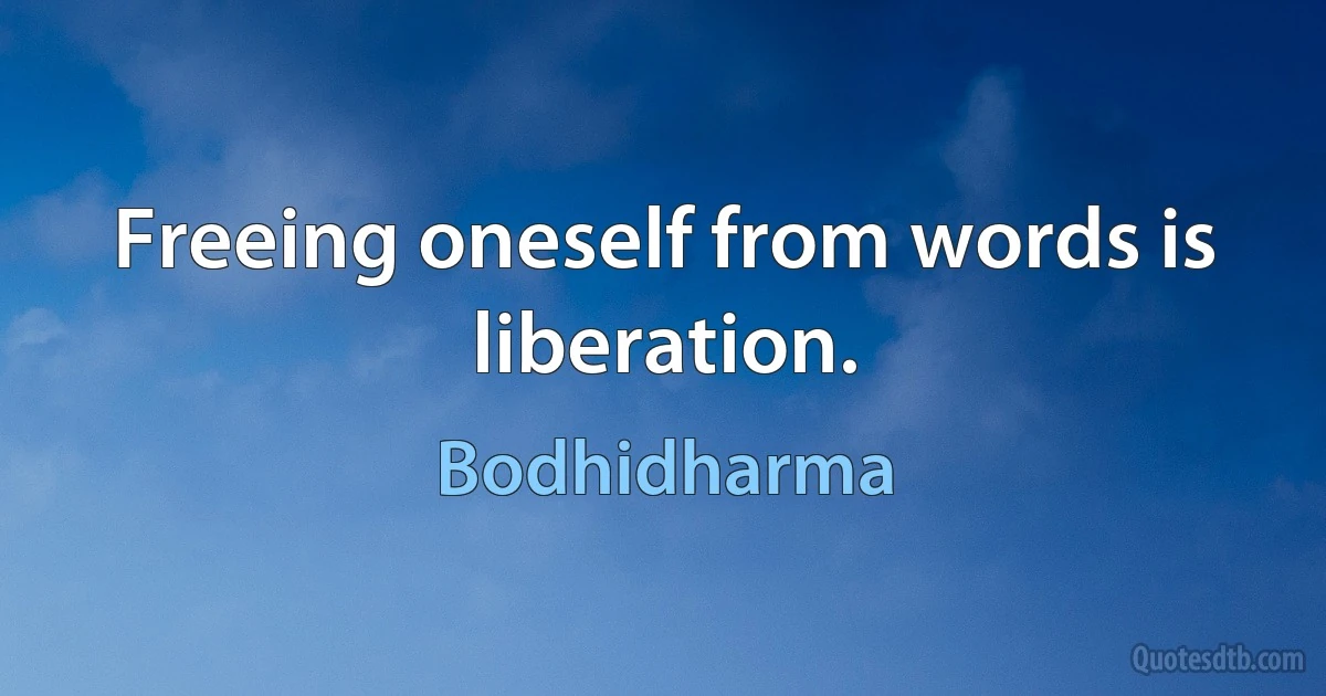 Freeing oneself from words is liberation. (Bodhidharma)