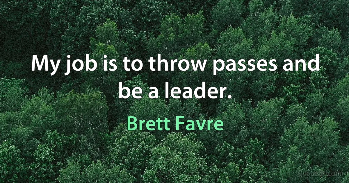 My job is to throw passes and be a leader. (Brett Favre)