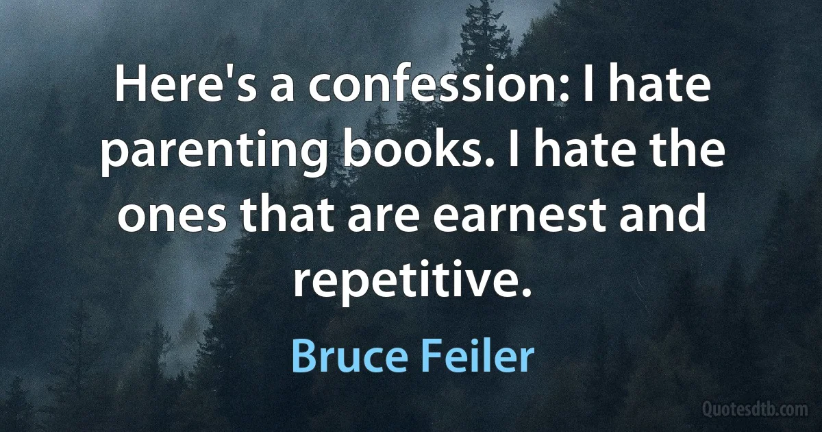 Here's a confession: I hate parenting books. I hate the ones that are earnest and repetitive. (Bruce Feiler)