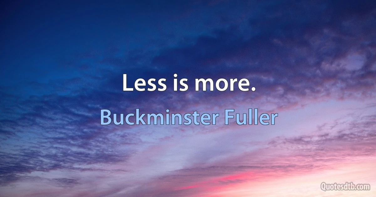 Less is more. (Buckminster Fuller)