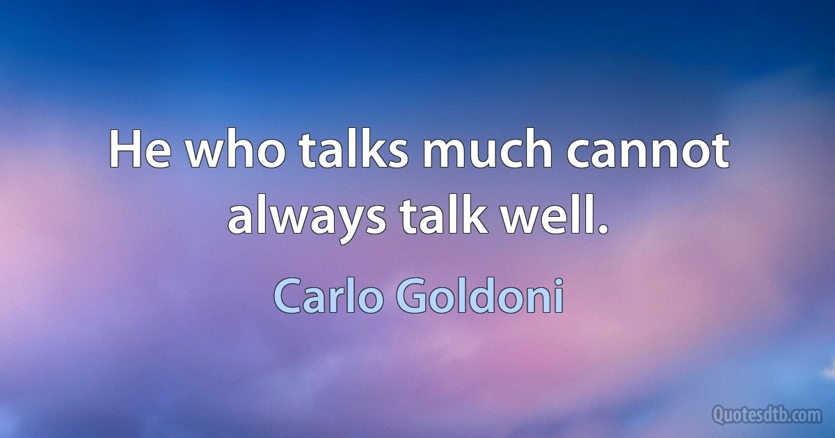 He who talks much cannot always talk well. (Carlo Goldoni)