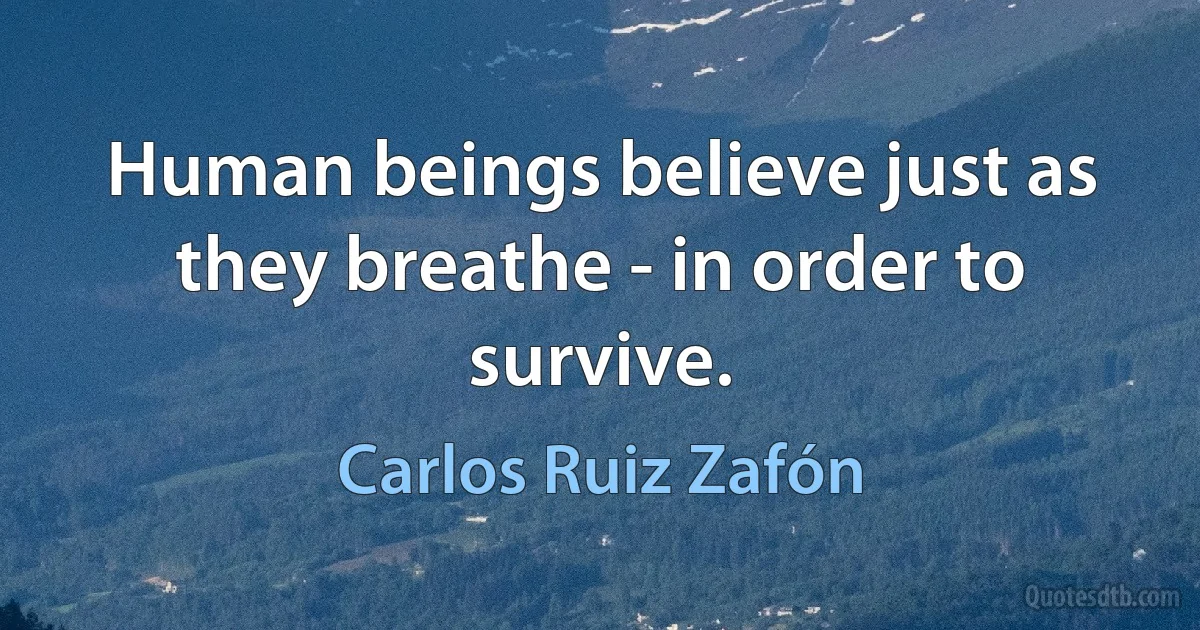 Human beings believe just as they breathe - in order to survive. (Carlos Ruiz Zafón)