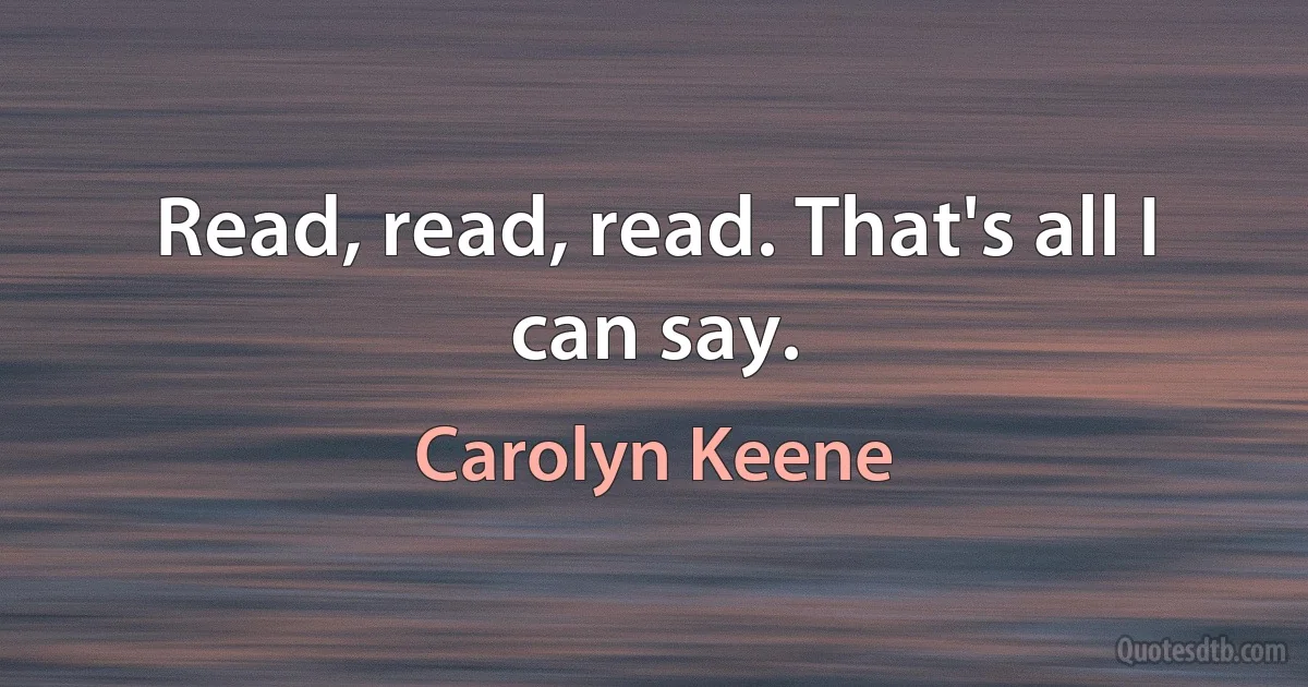 Read, read, read. That's all I can say. (Carolyn Keene)