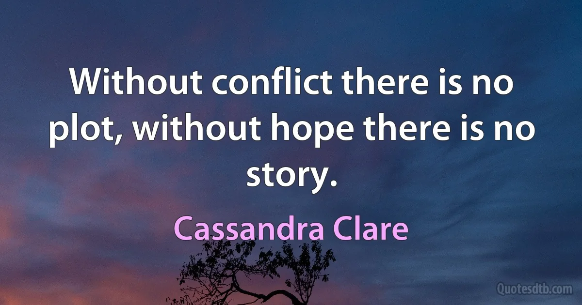 Without conflict there is no plot, without hope there is no story. (Cassandra Clare)