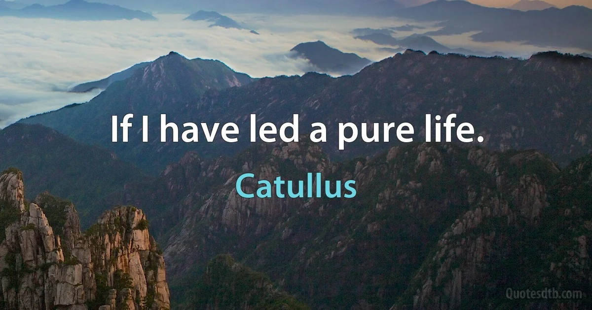 If I have led a pure life. (Catullus)