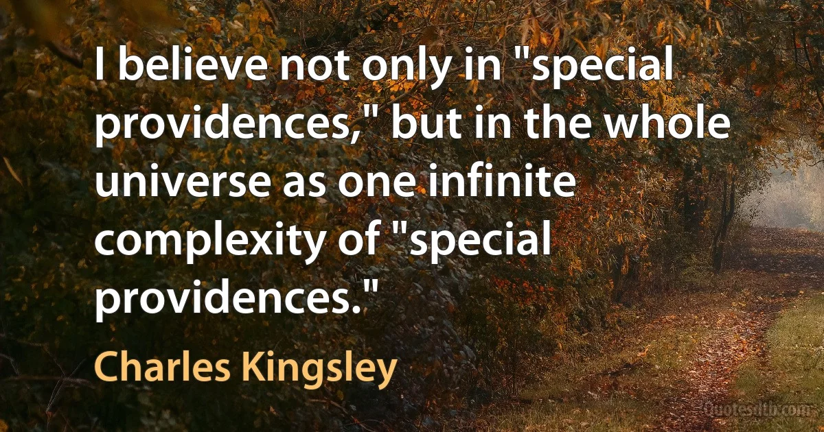 I believe not only in "special providences," but in the whole universe as one infinite complexity of "special providences." (Charles Kingsley)