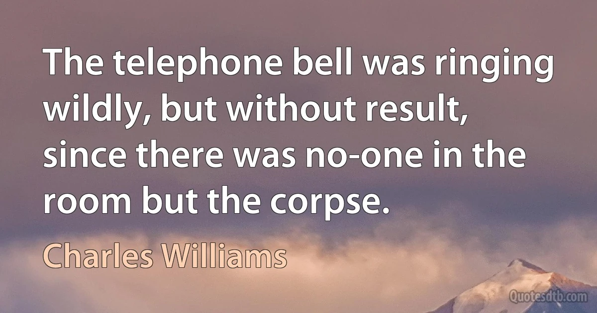 The telephone bell was ringing wildly, but without result, since there was no-one in the room but the corpse. (Charles Williams)