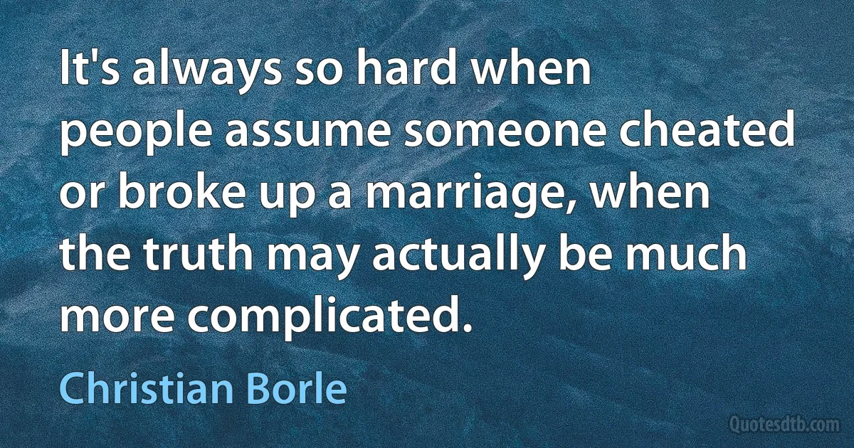 It's always so hard when people assume someone cheated or broke up a marriage, when the truth may actually be much more complicated. (Christian Borle)