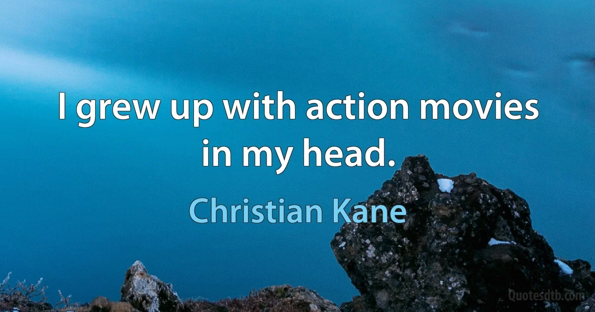 I grew up with action movies in my head. (Christian Kane)