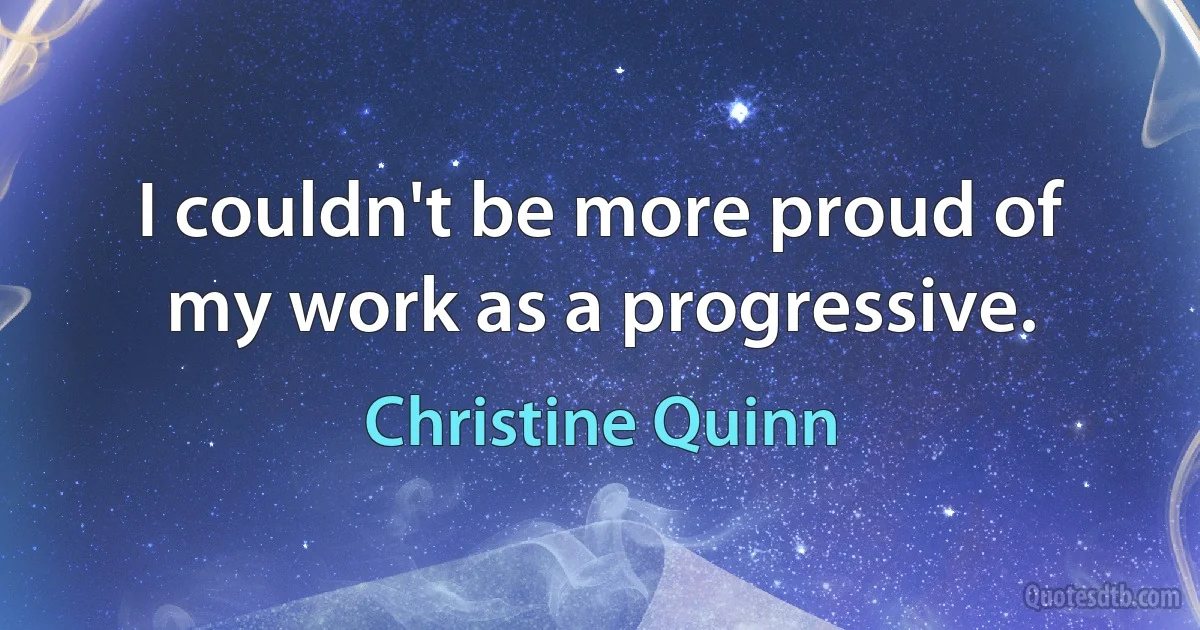 I couldn't be more proud of my work as a progressive. (Christine Quinn)