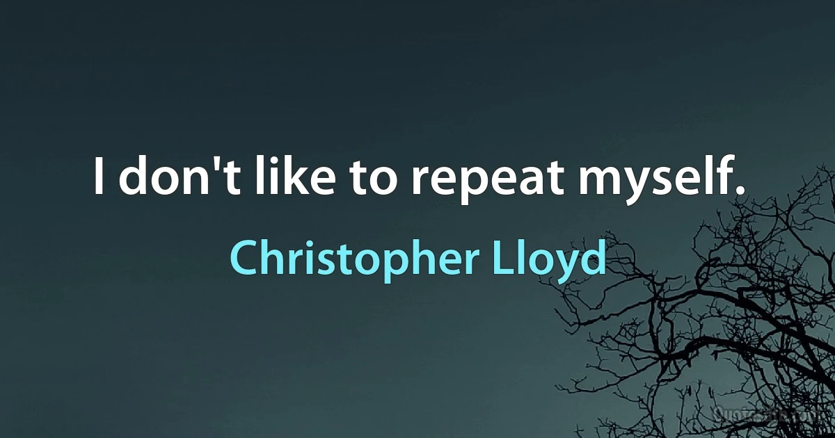 I don't like to repeat myself. (Christopher Lloyd)