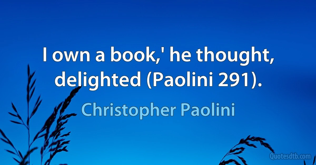 I own a book,' he thought, delighted (Paolini 291). (Christopher Paolini)