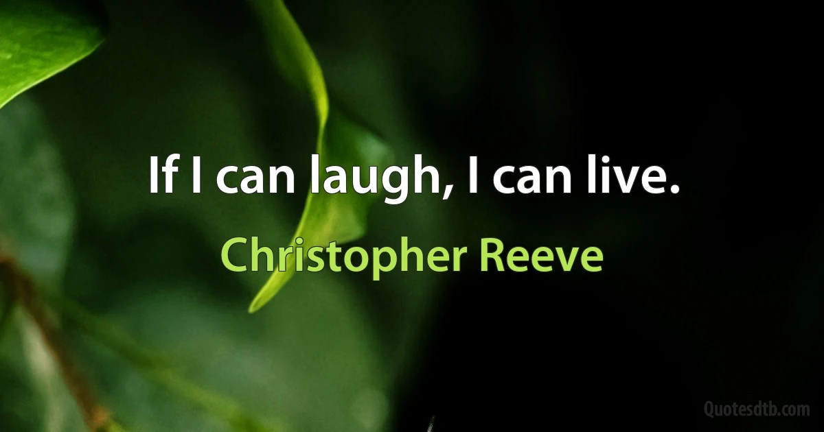 If I can laugh, I can live. (Christopher Reeve)