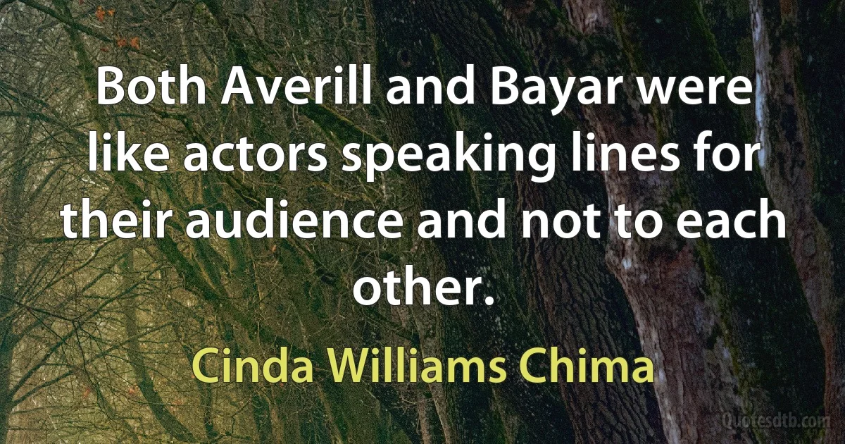 Both Averill and Bayar were like actors speaking lines for their audience and not to each other. (Cinda Williams Chima)