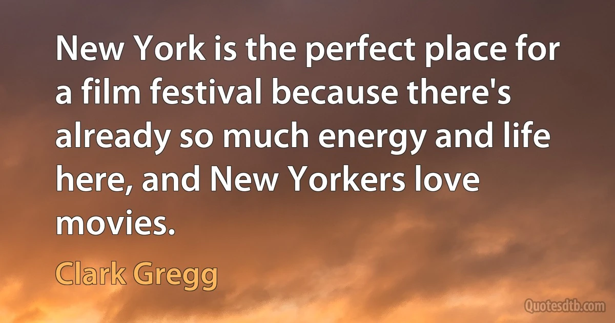 New York is the perfect place for a film festival because there's already so much energy and life here, and New Yorkers love movies. (Clark Gregg)