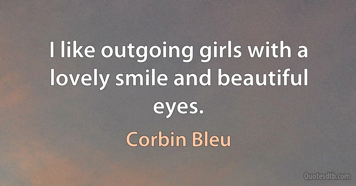 I like outgoing girls with a lovely smile and beautiful eyes. (Corbin Bleu)