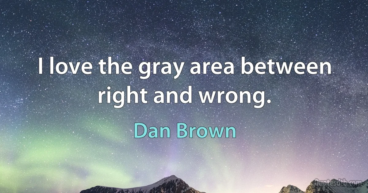 I love the gray area between right and wrong. (Dan Brown)