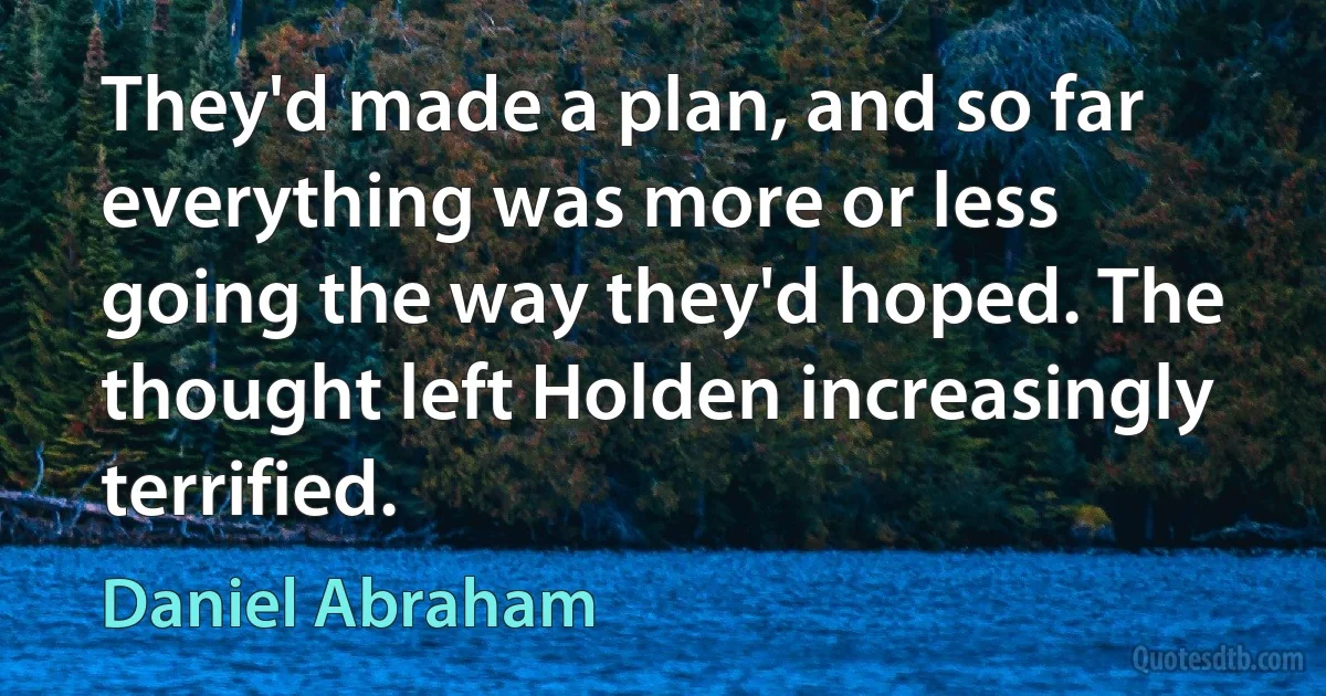 They'd made a plan, and so far everything was more or less going the way they'd hoped. The thought left Holden increasingly terrified. (Daniel Abraham)