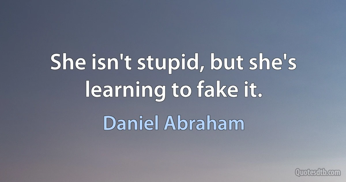 She isn't stupid, but she's learning to fake it. (Daniel Abraham)