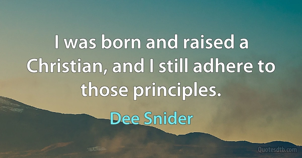 I was born and raised a Christian, and I still adhere to those principles. (Dee Snider)