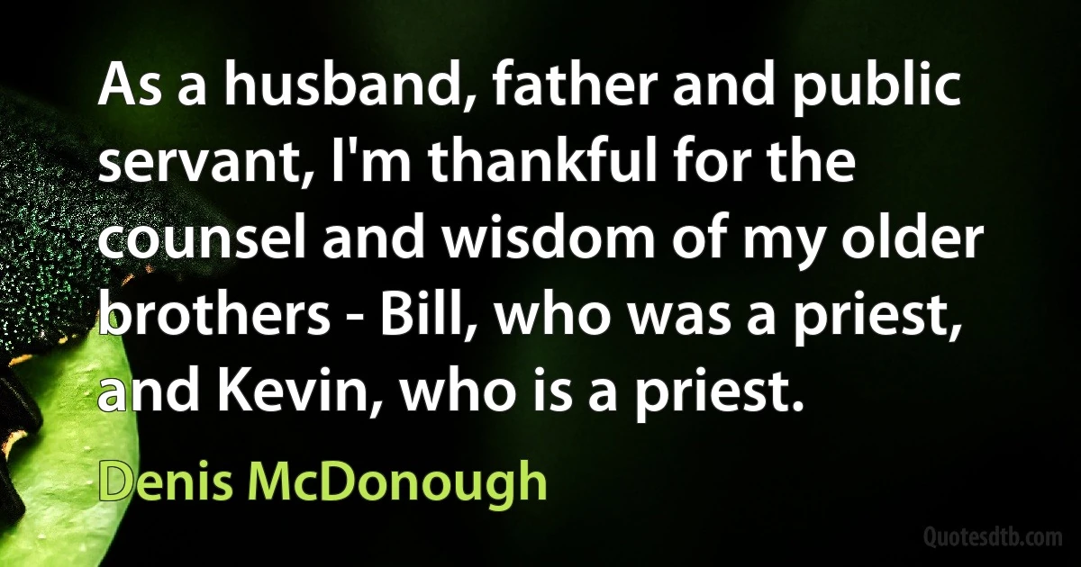 As a husband, father and public servant, I'm thankful for the counsel and wisdom of my older brothers - Bill, who was a priest, and Kevin, who is a priest. (Denis McDonough)