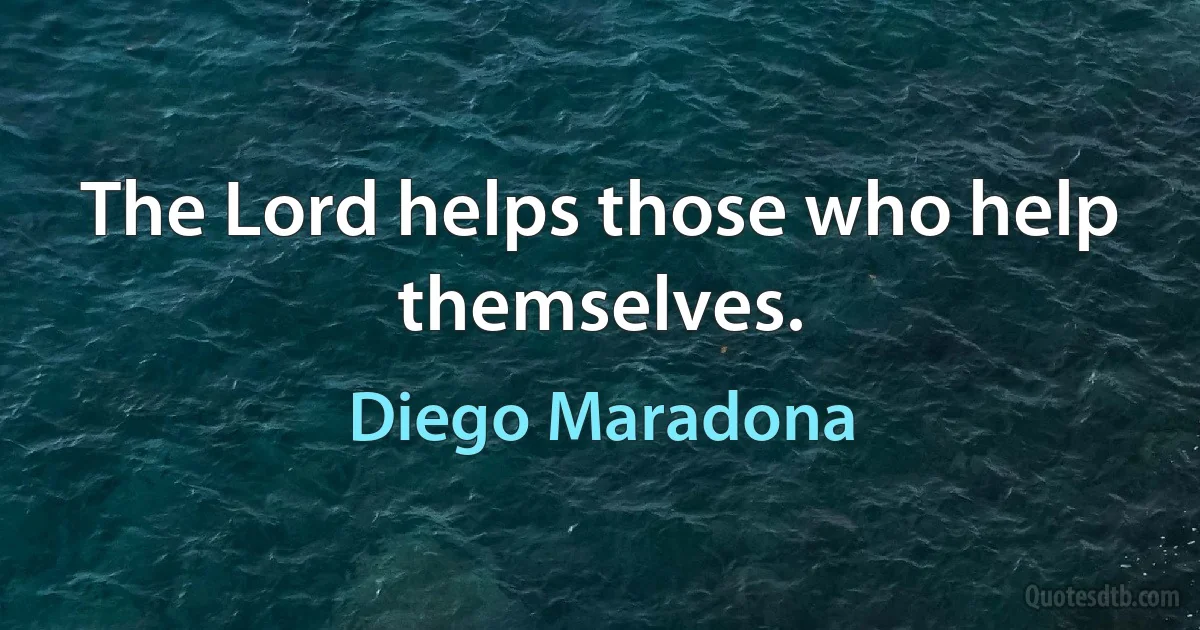 The Lord helps those who help themselves. (Diego Maradona)