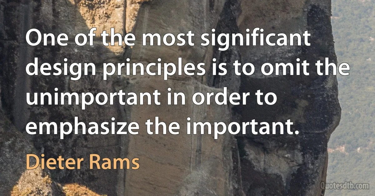 One of the most significant design principles is to omit the unimportant in order to emphasize the important. (Dieter Rams)