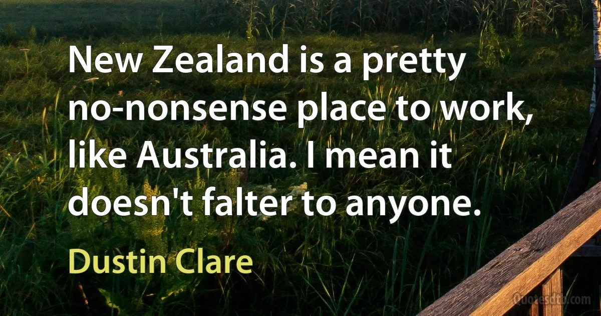 New Zealand is a pretty no-nonsense place to work, like Australia. I mean it doesn't falter to anyone. (Dustin Clare)