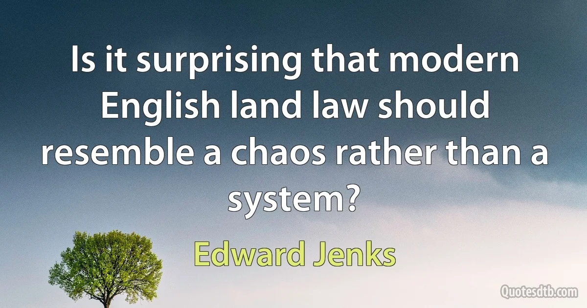 Is it surprising that modern English land law should resemble a chaos rather than a system? (Edward Jenks)