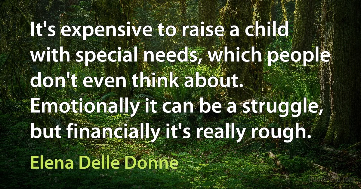 It's expensive to raise a child with special needs, which people don't even think about. Emotionally it can be a struggle, but financially it's really rough. (Elena Delle Donne)