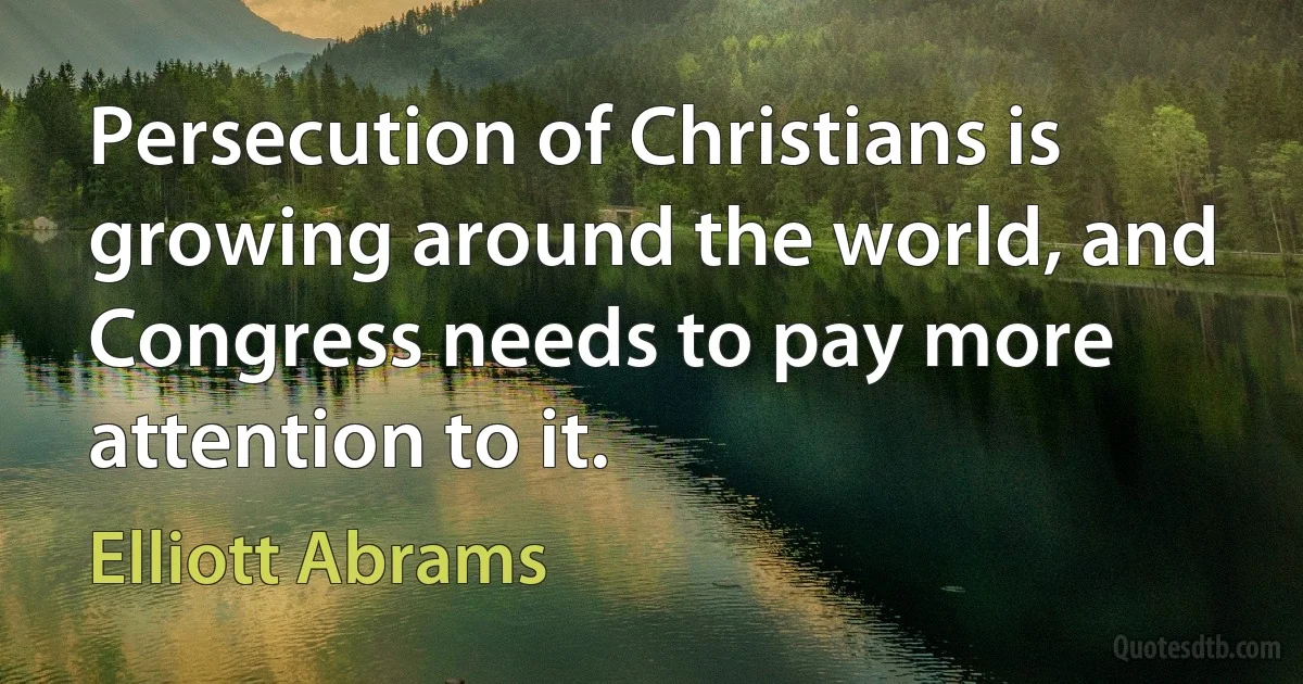 Persecution of Christians is growing around the world, and Congress needs to pay more attention to it. (Elliott Abrams)