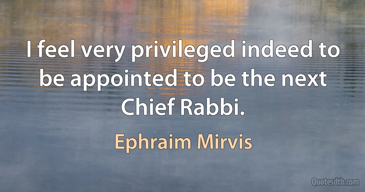 I feel very privileged indeed to be appointed to be the next Chief Rabbi. (Ephraim Mirvis)