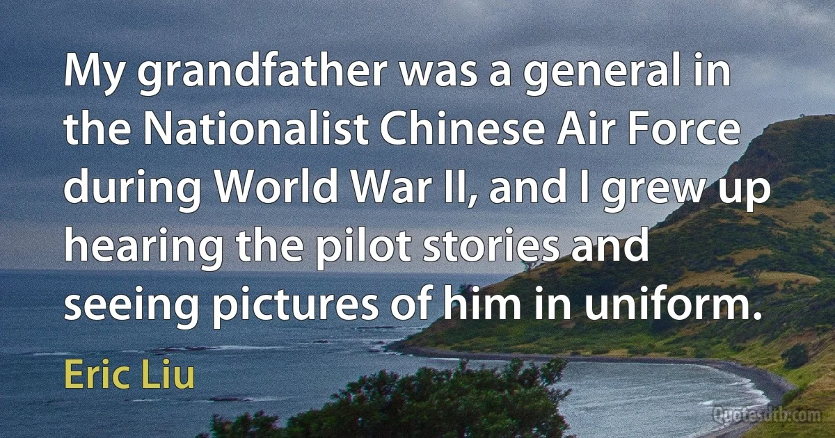 My grandfather was a general in the Nationalist Chinese Air Force during World War II, and I grew up hearing the pilot stories and seeing pictures of him in uniform. (Eric Liu)