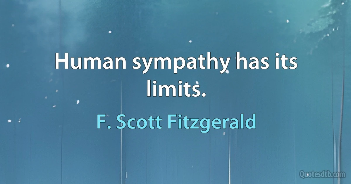 Human sympathy has its limits. (F. Scott Fitzgerald)