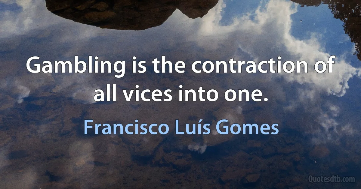 Gambling is the contraction of all vices into one. (Francisco Luís Gomes)