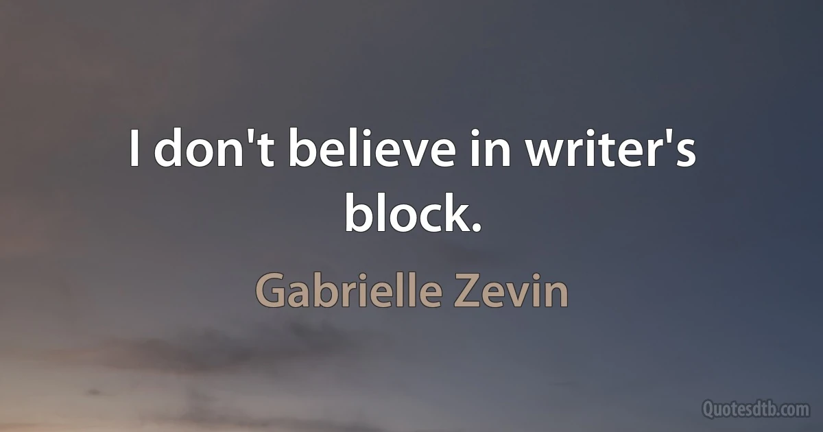 I don't believe in writer's block. (Gabrielle Zevin)