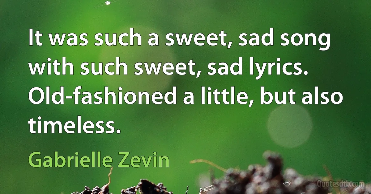 It was such a sweet, sad song with such sweet, sad lyrics. Old-fashioned a little, but also timeless. (Gabrielle Zevin)