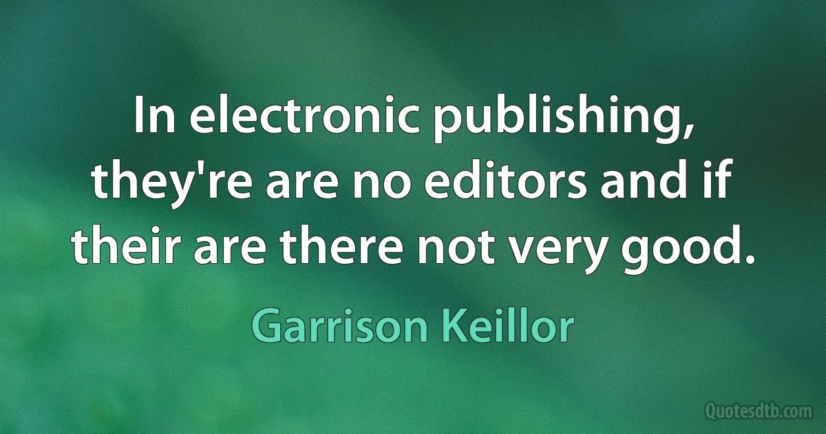 In electronic publishing, they're are no editors and if their are there not very good. (Garrison Keillor)