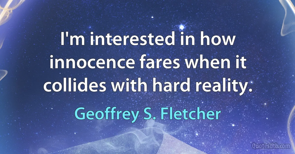 I'm interested in how innocence fares when it collides with hard reality. (Geoffrey S. Fletcher)