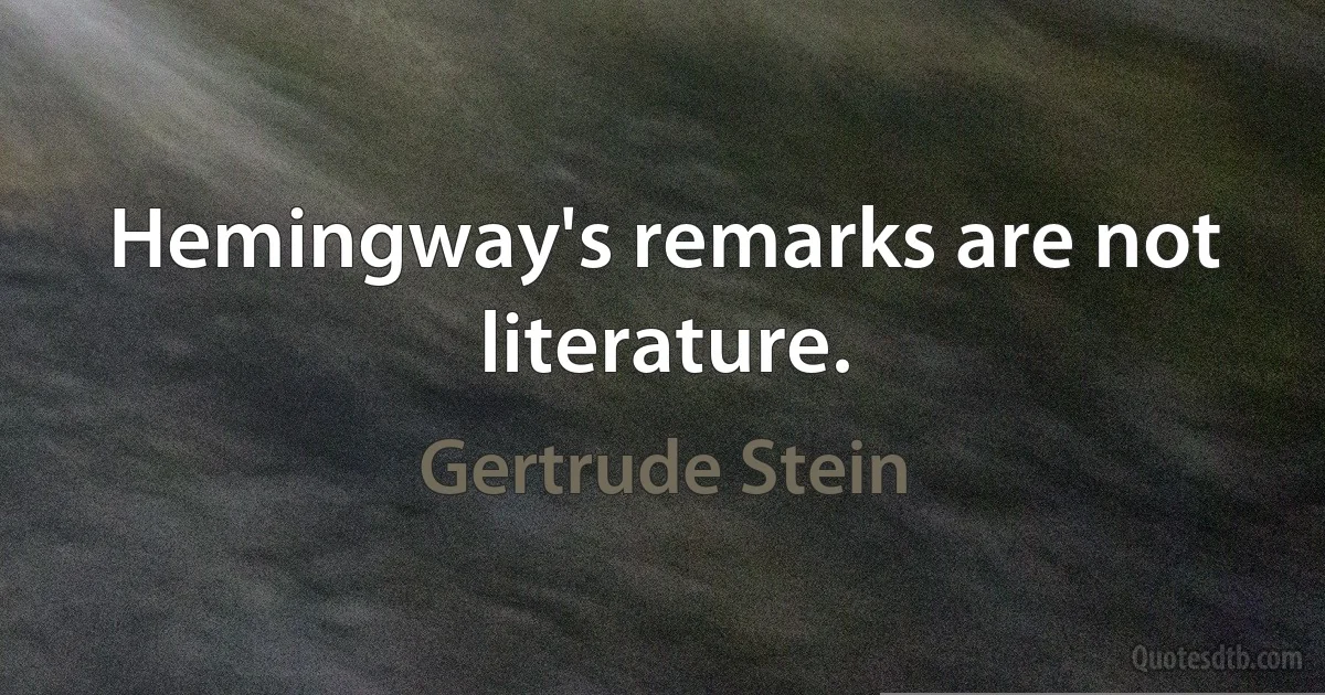 Hemingway's remarks are not literature. (Gertrude Stein)