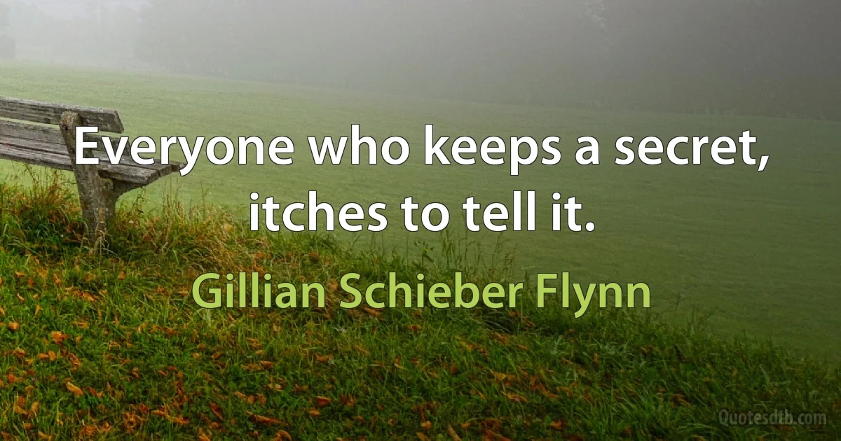 Everyone who keeps a secret, itches to tell it. (Gillian Schieber Flynn)