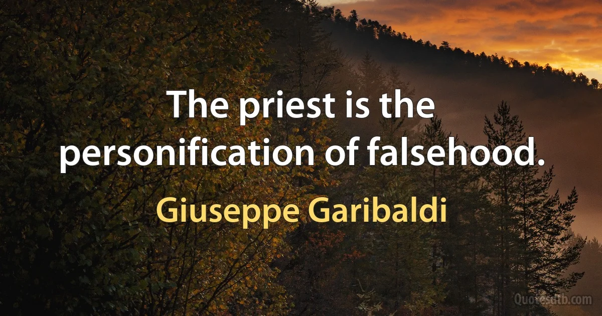 The priest is the personification of falsehood. (Giuseppe Garibaldi)