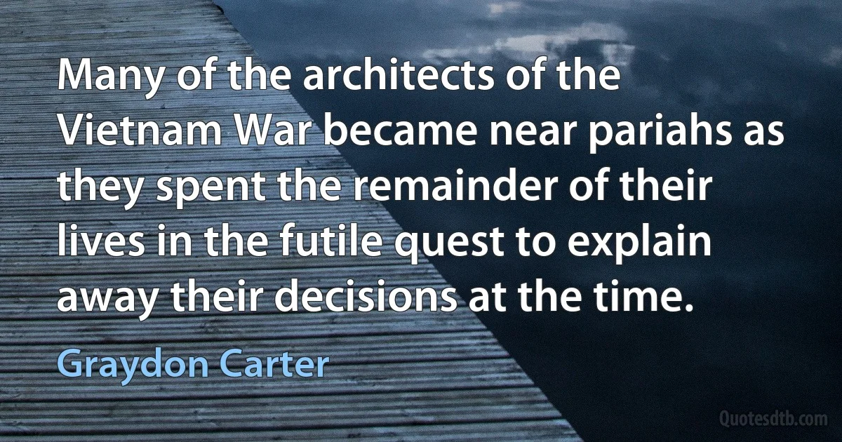 Many of the architects of the Vietnam War became near pariahs as they spent the remainder of their lives in the futile quest to explain away their decisions at the time. (Graydon Carter)