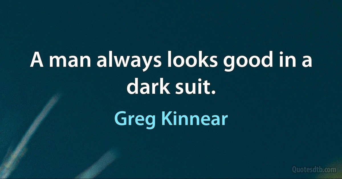 A man always looks good in a dark suit. (Greg Kinnear)